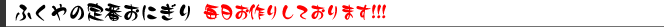 ふくやの定番おにぎり　毎日お作りしております!!!