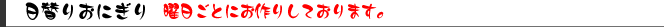 日替りおにぎり　曜日ごとにお作りしております。