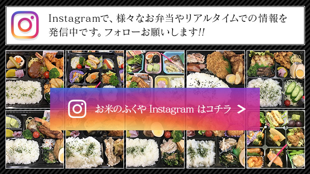 Instagramで、様々なお弁当やリアルタイムでの情報を発信中です。フォローお願いします!! お米のふくや Instagram はコチラ